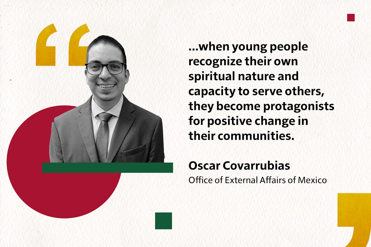 …lorsque les jeunes reconnaissent leur propre nature spirituelle et leur capacité à servir les autres, ils deviennent les protagonistes d’un changement positif dans leurs communautés. Oscar Covarrubias Bureau des affaires extérieures du Mexique